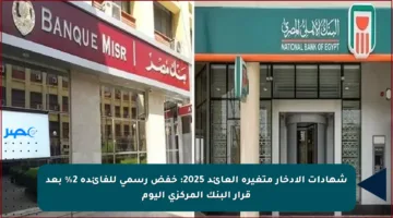 شهادات الادخار متغيرة العائد 2025: خفض رسمي للفائدة 2% بعد قرار البنك المركزي اليوم